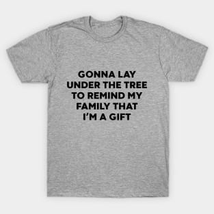 Gonna Lay Under The Tree to Remind My Family That I'm a Gift T-Shirt